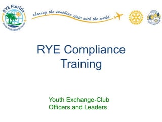 RYE Compliance
Training
Youth Exchange-Club
Officers and Leaders
 