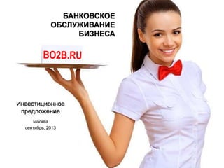 БАНКОВСКОЕ
ОБСЛУЖИВАНИЕ
БИЗНЕСА
Инвестиционное
предложение
Москва
сентябрь, 2013
 