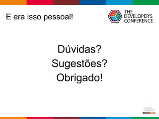 Globalcode – Open4education
E era isso pessoal!
Dúvidas?
Sugestões?
Obrigado!
 