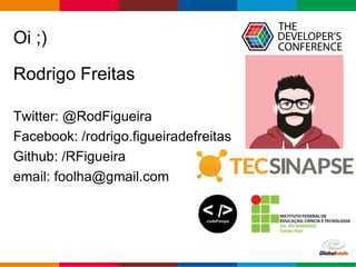 Globalcode – Open4education
Oi ;)
Rodrigo Freitas
Twitter: @RodFigueira
Facebook: /rodrigo.figueiradefreitas
Github: /RFigueira
email: foolha@gmail.com
 