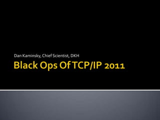 Black Ops Of TCP/IP 2011 Dan Kaminsky, Chief Scientist, DKH 