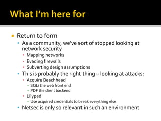 What I’m here for<br />Return to form<br />As a community, we’ve sort of stopped looking at network security<br />Mapping ...