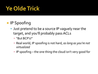 Ye Olde Trick<br />IP Spoofing<br />Just pretend to be a source IP vaguely near the target, and you’ll probably pass ACLs<...