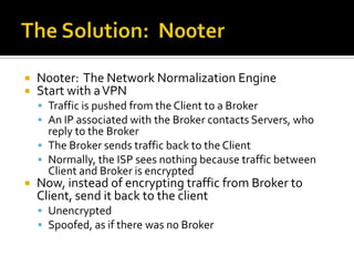 The Solution:  N00ter<br />N00ter:  The Network Normalization Engine<br />Start with a VPN<br />Traffic is pushed from the...