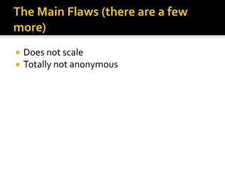 The Main Flaws (there are a few more)<br />Does not scale<br />Totally not anonymous<br />