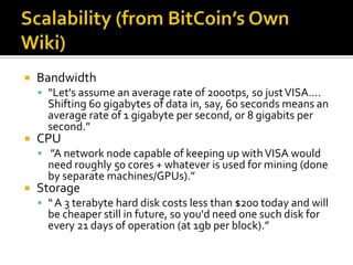 Scalability (from BitCoin’s Own Wiki)<br />Bandwidth<br />“Let's assume an average rate of 2000tps, so just VISA…. Shiftin...