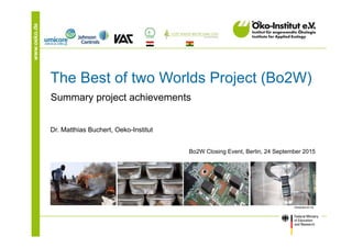 www.oeko.de
The Best of two Worlds Project (Bo2W)
Summary project achievements
Dr. Matthias Buchert, Oeko-Institut
Bo2W Closing Event, Berlin, 24 September 2015
 