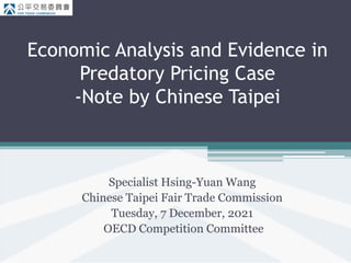 Economic Analysis and Evidence in
Predatory Pricing Case
-Note by Chinese Taipei
Specialist Hsing-Yuan Wang
Chinese Taipei Fair Trade Commission
Tuesday, 7 December, 2021
OECD Competition Committee
 