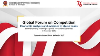 INDONESIA COMPETITION COMMISSION
REPUBLIC OF INDONESIA
Global Forum on Competition
Economic analysis and evidence in abuse cases
Predatory Pricing and Margin Squeeze and Exploitative Abuses
7 December 2021
Commissioner Dinni Melanie, ICC
 