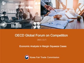 OECD Global Forum on Competition
2021.12.7.
Economic Analysis in Margin Squeeze Cases
 