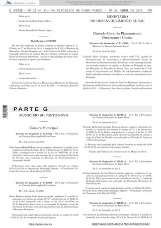 II SÉRIE — NO
23 «B. O.» DA REPÚBLICA DE CABO VERDE — 30 DE ABRIL DE 2015 709
Onde se lê:
… Escola Secundária Regina Silva …
Deve ler-se:
… Escola Secundária Manuel Lopes, …
––––––
Rectiﬁcação nº 52/2015
Por ter sido publicado de forma inexacta no Boletim Oﬁcial nº 11
II Série, de 17 de Março de 2010, o despacho de S. Exª a Ministra da
Educação e Ensino Superior, de 14 de Outubro de 2008, referente à
nomeação deﬁnitiva de Amaro Moreira Tavares, professor do ensino
básico de primeira, referência 7, escalão A, da Delegação de Santa Cruz,
de novo se publica na parte que interessa:
Onde se lê:
… reformulação de contrato…
Deve ler-se:
… reenquadramento, …
Serviço de Gestão de Recursos Humanos do Ministério da Educação
e Desporto, na Praia, aos 27 de Abril de 2015. – O Director, Atanásio
Tavares Monteiro
MINISTÉRIO
DO DESENVOLVIMENTO RURAL
––––––
Direcção-Geral do Planeamento,
Orçamento e Gestão
Extracto de despacho nº 511/2015 – De S. Exª S. Exª a
Ministra do Desenvolvimento Rural:
De 10 de Abril de 2015:
Candida Maria Cardoso, assistente técnico nível VIII, quadro da
Direcção-Geral da Agricultura e Desenvolvimento Rural do
Ministério do Desenvolvimento Rural que vinha desempenhando,
em comissão ordinária de serviço, as funções de Delegada do mes-
mo Ministério no Concelho de Santa Cruz, nos termos do nº 2 do
artigo 31º do Decreto-Lei nº 59/2014, de 4 de Novembro, é dada por
ﬁnda a referida comissão, com efeitos a partir de nomeação de nova
Delegada.
Direcção de Serviços de Gestão de Recursos Humanos, Financeiros e
Patrimonial do Ministério do Desenvolvimento Rural, na Praia, aos 14
Abril de 2015. – A Directora, Iara Anancy Abreu Gonçalves Fernandes
P A R T E G
MUNICÍPIO DO PORTO NOVO
––––––
Câmara Municipal
Extrato de despacho nº 512/2015 – De S. Exª a Presidente
da Câmara Municipal do Porto Novo:
De 14 de Janeiro de 2013:
Neila Samira Delgado Dongo, técnica superior, referência 13, escalão A, no-
meada nos termos do artigo 39º nº 1 do Decreto-lei nº 86/92 de 16 de
Julho, conjugado com o artigo 14º da Lei nº 102/IV/93, de 31 de
Dezembro, para exercer em comissão de serviço o cargo de Directora
de Serviço, com colocação na Direcção de Desenvolvimento e
Integração Social.
O Encargo está suportado pela dotação inscrita no código
02.01.01.01.03, do Orçamento Municipal Vigente. – (Visado pelo Tri-
bunal de Contas em 26 de Março de 2013).
––––––
Extrato de despacho nº 513/2015 – De S. Exª a Presidente
da Câmara Municipal do Porto Novo:
De 14 de Agosto de 2012:
Maisa Marlene Santos Pinto, técnica superior, referência 13, escalão A,
nomeada nos termos do artigo 39º nº 1 do Decreto-lei nº 86/92 de
16 de Julho, conjugado com o artigo 14º da Lei nº 102/IV/93, de
31 de Dezembro, para exercer em comissão de serviço o cargo de
Directora de Serviço, com colocação na Direcção de Administração
e Recursos Humanos.
O Encargo está suportado pela dotação inscrita no código 03.10.03
– 03.62.01.02, do orçamento municipal vigente.
Extrato de despacho nº 514/2015 – De S. Exª a Presidente
da Câmara Municipal do Porto Novo:
De 14 de Agosto de 2012:
Orlando Mário da Conceição Fonseca, técnico superior, referência 13,
escalão A, nomeado nos termos do artigo 40º nº 1 do Decreto-lei
nº 86/92 de 16 de Julho, conjugado com o artigo 14º da Lei nº 102/
IV/93, de 31 de Dezembro, para exercer em comissão de serviço o
cargo de Chefe de Divisão, com colocação na Divisão de Projectos
e Obras Municipais.
O Encargo está suportado pela dotação inscrita no código 09.10.09
– 03.62.01.02, do orçamento municipal vigente.
(Visado pelo Tribunal de Contas em 25 de Março de 2013).
––––––
Extrato de despacho nº 515/2015 – De S. Exª a Presidente
da Câmara Municipal do Porto Novo:
De 11 de Setembro de 2012:
Paulino Joaquim da Cruz Morais, técnico superior, referência 13, es-
calão A, nomeado nos termos do artigo 3º do Decreto-Lei nº 21/99,
de 26 de Abril, para exercer em comissão de serviço, o Cargo de
Delegado Municipal, com colocação na Delegação Municipal do
Planalto Leste.
O encargo será suportado pela dotação inscrita no Código 05.10.05 –
03.62.01.02 do Orçamento municipal vigente. – (Visado pelo Tribunal
de Contas em 4 de Abril de 2012).
––––––
Extrato de despacho nº 516/2015 – De S. Exª a Presidente
da Câmara Municipal do Porto Novo:
De 11 de Setembro de 2012:
Vera Lúcia da Luz Barbosa, técnica proﬁssional, referência 8, escalão B,
nomeada nos termos do artigo 40º nº 2 do Decreto-lei nº 86/92 de 16
https://kiosk.incv.cv DDEF5A6C-32C5-485C-A7BC-A2F60EC5CA02
Documento descarregado pelo utilizador Ministerio da (10.73.103.223) em 30-04-2015 15:09:13.
© Todos os direitos reservados. A cópia ou distribuição não autorizada é proibida.
2010000007219
 