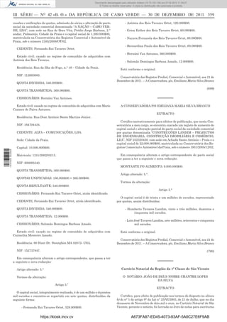 Documento descarregado pelo utilizador Adilson (10.73.103.139)em 23-02-2012 10:10:02.
                                                                              Documento descarregado pelo utilizador firmino (10.72.112.93) em 27-02-2012 11:04:37.
                                                                                 © Todos os direitos reservados. A cópia ou distribuição não autorizada é proibida.



                  III SÉRIE — NO 42 «B. O.» DA REPÚBLICA DE CABO VERDE — 30 DE DEZEMBRO DE 2011 359
                  cessões e uniﬁcações de quotas, admissão de sócios e alteração do pacto                - Antónia dos Reis Tavares Ortet, 120.000$00.
                  social da sociedade comercial denominada “A NAÇÃO – CABO VER-
                  DE, LDA”, com sede na Rua de Doce Vita, Prédio Jorge Barbosa, 2.°                      - Geisa Esther dos Reis Tavares Ortet, 60.000$00.
                  andar, Palmarejo, Cidade da Praia e o capital social de 1.200.000$00,
                  matriculada na Conservatória dos Registos Comercial e Automóvel da                     - Nayara Fernanda dos Reis Tavares Ortet, 60.000$00.
                  Praia, sob o número 2165/2008/OT/02.
                                                                                                         - Bernardina Paula dos Reis Tavares Ortet, 60.000$00.
                    CEDENTE: Fernando Rui Tavares Ortet.
                                                                                                         - Hernâni Vaz Antunes, 360.000$00.
                    Estado civil: casado no regime de comunhão de adquiridos com
                  Antónia dos Reis Tavares.                                                              - Salomão Domingos Barbosa Amado, 12.000$00.

                    Residência: Rua da Ilha do Fogo, n.° 16 – Cidade da Praia.
                                                                                                    Está conforme o original.
                    NIF: 112693083.
                                                                                                   Conservatória dos Registos Predial, Comercial e Automóvel, aos 21 de
                                                                                                 Dezembro de 2011. – A Conservadora, p/s, Emiliana Maria Silva Branco
                    QUOTA DIVIDIDA: 540.000$00.
                                                                                                                                                                      (699)
                    QUOTA TRANSMITIDA: 360.000$00.

                    CESSIONÁRIO: Hernâni Vaz Antunes.                                                                                  –––––––
                    Estado civil: casado no regime de comunhão de adquiridos com Marie              A CONSERVADORA:P/S EMILIANA MARIA SILVA BRANCO
                  Carmen de Paiva Antunes.
                                                                                                                                      EXTRACTO
                    Residência: Rua Dom António Bento Martins Júnior.
                                                                                                    Certiﬁco narrativamente para efeitos de publicação, que nesta Con-
                    NIF: 164704434.                                                              servatória a meu cargo, se encontra exarado um registo de aumento do
                                                                                                 capital social e alteração parcial do pacto social da sociedade comercial
                    CEDENTE: ALFA – COMUNICAÇÕES, LDA.                                           por quotas denominada “CONSTRUÇÕES LANDIM – PROJECTOS
                                                                                                 DE ENGENHARIA, CONSTRUÇÃO IMOBILIÁRIA E COMÉRCIO,
                    Sede: Cidade da Praia.                                                       LDA”, NIF 252320450, com sede em Achada Santo António – Praia e o
                                                                                                 capital social de 22.000.000$00, matriculada na Conservatória dos Re-
                    Capital: 10.000.000$00.                                                      gistos Comercial e Automóvel da Praia, sob o número 1931/2005/12/02.
1 447000 002089




                    Matricula: 1241/2002/03/15.                                                    Em consequência alteram o artigo correspondente do pacto social
                                                                                                 que passa a ter a seguinte e nova redacção:
                    NIF: 200095340.
                                                                                                    MONTANTE PO AUMENTO; 9.000.000$00.
                    QUOTA TRANSMITIDA; 360.000$00.
                                                                                                    Artigo alterado: 5.°.
                    QUOTAS UNIFICADAS: 180.000$00 + 360.000$00.
                                                                                                    Termos da alteração:
                    QUOTA RESULTANTE: 540.000$00.
                                                                                                                                        Artigo 5.°
                    CESSIONÁRIO: Fernando Rui Tavares Ortet, atrás identiﬁcado.
                                                                                                   O capital social é de trinta e um milhões de escudos, representado
                    CEDENTE; Fernando Rui Tavares Ortet, atrás identiﬁcado.                      por quotas, assim distribuídas:

                    QUOTA DIVIDIDA: 540.000$00.                                                          - Humberto Tavares Landim, vinte e três milhões, duzentos e
                                                                                                              cinquenta mil escudos.
                    QUOTA TRANSMITIDA: 12.000$00.
                                                                                                         - Luís José Tavares Landim, sete milhões, setecentos e cinquenta
                    CESSIONÁRIO; Salomão Domingos Barbosa Amado.                                                mil escudos.

                    Estado civil: casado no regime de comunhão de adquiridos com                    Está conforme o original.
                  Carmelita Monteiro Amado.
                                                                                                   Conservatória dos Registos Predial, Comercial e Automóvel, aos 21 de
                    Residência: 60 Hunt Dr. Stoutghon MA 02072- USA.                             Dezembro de 2011. – A Conservadora, p/s, Emiliana Maria Silva Branco

                    NIF: 152737847.                                                                                                                                   (700)

                     Em consequência alteram o artigo correspondente, que passa a ter
                  a seguinte e nova redacção:                                                                                          –––––––
                    Artigo alterado: 5.°                                                             Cartório Notarial da Região da 1ª Classe de São Vicente

                    Termos da alteração:                                                              O NOTÁRIO: JOÃO DE DEUS NOBRE CHANTRE LOPES
                                                                                                                        DA SILVA
                                                Artigo 5.º
                                                                                                                                      EXTRACTO
                     O capital social, integralmente realizado, é de um milhão e duzentos
                  mil escudos e encontra-se repartido em sete quotas, distribuídas da               Certiﬁco, para efeito de publicação nos termos do disposto na alínea
                  seguinte forma:                                                                b) do n° 1 do artigo 9° da Lei n° 25/VI/2003, de 21 de Julho, que no dia
                                                                                                 dezassete de Novembro de dois mil e onze, no Cartório Notarial de São
                        - Fernando Rui Tavares Ortet, 528.000$00.                                Vicente, perante o notário, foi lavrada no livro de notas para escrituras


                                      https://kiosk.incv.cv                                                   A673FA87-ED45-4073-83AF-5A8C27E6F9AB
 