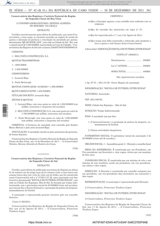 Documento descarregado pelo utilizador Adilson (10.73.103.139)em 23-02-2012 10:10:02.
                                                                               Documento descarregado pelo utilizador firmino (10.72.112.93) em 27-02-2012 11:04:37.
                                                                                  © Todos os direitos reservados. A cópia ou distribuição não autorizada é proibida.



                  III SÉRIE — NO 42 «B. O.» DA REPÚBLICA DE CABO VERDE — 30 DE DEZEMBRO DE 2011 361
                    Conservatória dos Registos e Cartório Notarial da Região                                                           CERTIFICA
                                de Segunda Classe da Boa Vista
                                                                                                          a) Que a fotocópia apensa a esta certidão está conforme com os
                         A CONSERVADORA/NOTÁRIA: DENISIA ALMEIDA                                                originais;
                                  DO ROSÁRIO DA GRAÇA

                                               EXTRACTO                                                   b) Que foi extraída das matriculas em vigor n° 57;

                     Certiﬁco narrativamente para efeitos de publicação, que nesta Con-                   c) Que foi requerida pelo n.° 1 aos 2 de Agosto de 2011;
                  servatória, a meu cargo, se encontra exarada um registo de cessão de
                  quotas e alteração de gerência e vinculação da sociedade por quotas,
                                                                                                          d) Que ocupa uma folha numerada e rubricada, pelo Ajudante e
                  denominada “QUAD ZONE, LDA”, com sede na Cidade de Sal - Rei, com
                                                                                                                leva a aposto o selo branco desta Conservatória.
                  o capital social de 5.000.000$00, matriculada na Casa do Cidadão – Con-
                  servatória dos Registos do Sal sob o número 258205750/0705020090418.
                                                                                                     A favor do(a) “ASSOCIAÇÃO ESCOLA DE FUTEBOL INTER ZONAS”
                    CEDENTE:
                                                                                                                                               CONTA Nº 1866/2011:
                    1 - BOA VISTA CONSTRUÇÃO, S.A

                    QUOTAS TRANSMITIDAS:                                                                                                Emolumentos ......................... 200$00

                    1 - 1600.00$00                                                                                                      Lei nº 33/VII/08 ........................ 200$00
                    2 - 1.650.000$00
                                                                                                                                        SOMA TOTAL ........................ 400$00
                    CESSIONÁRIOS:

                    1 - Leonard Ripa                                                                                                           São: (quatrocentos escudos).

                    2 - Paolo Bentivogli                                                             1 Ap. N° 01 – 2011.07.29 - Facto: Registo de associação
                    QUOTAS UNIFICADAS: 50.000500 + 1.600.000$00
                                                                                                     DENOMINAÇÃO: “ESCOLA DE FUTEBOL INTER ZONAS”
                    QUOTA RESULTANTE: 1.650.000$00
                                                                                                     NATUREZA: Associação.
                    TITULAR INSCRITO: Leonardo Ripa

                    SÓCIOS E QUOTAS:                                                                 NIF: 5641198105.

                        1 - Leonard Ripa, com uma quota no valor de 1.650.000$00 (um                 SEDE: Cidade dos Espargos – Ilha do Sal.
1 447000 002089




                               milhão, seiscentos e cinquenta mil escudos);

                        2 - BOA VISTA CONSTRUÇÃO, S.A, com uma quota no valor de                     DURAÇÃO: Tempo Indeterminado.
                              1.700.000$00 (um milhão, setecentos mil escudos);
                                                                                                     FINS: A sociedade tem por ﬁns:
                        3 - Paolo Bentivogli, com uma quota no valor de 1.650.000$00
                              (um milhão, seiscentos e cinquenta mil escudos).
                                                                                                          1. O desenvolvimento e a promoção de prática de desporto, no-
                    GERÊNCIA: A Gerência da sociedade será exercida pelo Senhor                                 meadamente do futebol;
                  Marco Bertoni e pelo sócio Leonard Ripa.
                                                                                                          2. Outras actividades desportivas
                     VINCULAÇÃO: A sociedade vincula-se pela assinatura dos gerentes,
                  de forma disjunta.
                                                                                                    PATRIMÓNIO INICIAL: O património inicial da associação é de
                    Conservatória dos Registos e Cartório Notarial da Região da Segunda           20.000$00 (vinte mil de escudos,).
                  Classe da Boa Vista, aos 14 de Dezembro de 2011. – A Conservador/
                  Notária, Denisia Almeida do Rosário da Graça.                                      ORGÃOS SOCIAL: 1 – Assembleia geral; 2 – Direcção e conselho ﬁscal

                                                                                     (705)
                                                                                                     MESA DA ASSEMBLEIA: É constituida por um Presidente, um
                                                                                                  Vice-presidente um Secretário e dois vogais, eleitos por um mandato
                                                –––––––                                           de dois anos.
                    Conservatória dos Registos e Cartório Notarial da Região
                                   da Segunda Classe do Sal                                         CONSELHO FISCAL: É constituida por um mínimo de três e um
                                                                                                  máximo de sete membros, sendo um presidente, um vice presidente,
                                               EXTRACTO                                           um relator e dois vogais.
                     Certiﬁco, para efeitos de publicação nos termos do disposto na alínea
                                                                                                     DIRECÇÃO: A Direcção é constituida por conselho composto por
                  b) do número um do artigo nono da lei número vinte e cinco barra seis
                                                                                                  um presidente, um vice-presidente dois secretários um tesoureiro e
                  romano barra dois mil e três de vinte um de Julho, que foi constituida
                                                                                                  dois vogais
                  nesta Conservatória sob o nº 57/2011.07.29, uma associação sem ﬁns
                  lucrativo denominada “ESCOLA DE FUTEBOL INTER ZONAS”, com
                  sede na Cidade dos Espargos, Ilha do Sal, de duração por tempo inde-               REPRESENTAÇÃO: A associação é representada pela Direcção.
                  terminada, com o património inicial de 20.000$00 (vinte mil escudos),
                  que tem por ﬁns o desenvolvimento e a promoção da prática do desporto,             A Conservadora, Francisca Teodora Lopes
                  nomeadamente do futebol.
                                                                                                     DENOMINAÇÃO: “ESCOLA DE FUTEBOL INTER ZONAS”
                     A associação é representada perante terceiros pelo seu conselho
                  directivo.
                                                                                                     A Conservadora, Francisca Teodora Lopes
                     Conta nº 863/2011.
                                                                                                    Conservatória dos Registos da Região de Segunda Classe do
                    Conservatória dos Registos da Região de Segunda Classe do                     Sal, aos 17 de Agosto de 2011. – A Conservadora, Francisca
                  Sal, aos 12 de Agosto de 2011. – A Conservadora, Francisca                      Teodora Lopes
                  Teodora Lopes

                                                                                     (706)                                                                                        (707)


                                       https://kiosk.incv.cv                                                   A673FA87-ED45-4073-83AF-5A8C27E6F9AB
 