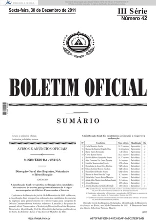 Documento descarregado pelo utilizador Adilson (10.73.103.139)em 23-02-2012 10:10:02.
                                                                              Documento descarregado pelo utilizador firmino (10.72.112.93) em 27-02-2012 11:04:37.
                                                                                 © Todos os direitos reservados. A cópia ou distribuição não autorizada é proibida.



                  Sexta-feira, 30 de Dezembro de 2011                                                                                               III Série
                                                                                                                                                        Número 42




                  BOLETIM OFICIAL
1 447000 002089




                                                                    SUMÁRIO

                     Avisos e anúncios oﬁciais                                                      Classiﬁcação ﬁnal dos candidatos a concurso e respectiva
                     Anúncios judiciais e outros.                                                                          ordenação

                                                                                                  Nº                  Candidato                     Nota obtida       Classiﬁcação Obs
                                                                                                  18    Carla Monteiro Varela                       14,75 valores     Aprovado(a)      b)
                          AVISOS E ANÚNCIOS OFICIAIS                                              15    Manuel do Rosário Delgado Dias              12,45 valores     Aprovado(a)      b)
                                                                                                   5    Maria Vieira Fernandes                       11,9 valores     Aprovado(a)      b)
                                        –––––––o–––––––                                           19    Clóvis Ramos Santos                         10,52 valores     Excluído(a)      c)
                                                                                                   1    Marísia Helena Campinha Soares              10,37 valores     Excluído(a)      c)
                                  MINISTÉRIO DA JUSTIÇA                                            9    João Francisco Vaz Lopes Tavares              9,6 valores     Excluído(a)      c)
                                                                                                   2    Ivanilda Mascarenhas Varela                  8,79 valores     Excluído(a)      c)
                                                 –––––                                             6    Dercelinda de Jesus Silva Martins            7,27 valores     Excluído(a)      c)
                                                                                                  20    Gilson António Moreno Cardoso                7,25 valores     Excluído(a)      c)
                         Direcção-Geral dos Registos, Notariado                                    3    Daniel David Mendes Soares                   6,92 valores     Excluído(a)      c)
                                    e Identiﬁcação                                                17    Marise de Jesus Ortet da Veiga                6,7 valores     Excluído(a)      c)
                                                                                                  22    Kátia Soﬁa Correia Rocha Monteiro             6,1 valores     Excluído(a)      c)
                                                 ANUNCIO                                          10    Aniete Ailine Chantre Lima Barbosa Amado      5,3 valores     Excluído(a)      c)
                                                                                                  16    Álvaro Domingos                              4,77 valores     Excluído(a)      c)
                    Classiﬁcação ﬁnal e respectiva ordenação dos candidatos                        7    Ariiette Iolanda dos Santos Furtado         4,67 valores      Excluído(a)      c)
                     do concurso de acesso para preenchimento de 3 vagas                                 Obs: a) Classiﬁcação Final determinada com base na média aritmética das parciais
                        nas categorias de Oﬁciais Conservador e Notário                                          da prova de conhecimentos Jurídicos e da Avaliação Curricular.
                                                                                                         b) Candidatos submetidos a Entrevista e considerados APTOS para o exercício do
                     Conforme a deliberação do júri de 19 de Dezembro de 2011 publica-se,                        cargo e das funções de Conservador e Notário dos RNI.

                  a classiﬁcação ﬁnal e respectiva ordenação dos candidatos do concurso                  c) Candidatos excluídos automaticamente por terem obtido nota inferior a 10 valores
                                                                                                                 na prova de conhecimentos jurídicos;
                  de ingresso para preenchimento de 3 (três) vagas para categoria de
                  Oﬁciais Conservadores e Notários, referência 6, escalão A, do quadro do           Direcção-Geral dos Registos, Notariado e Identiﬁcação do Ministério
                  pessoal oﬁcial Conservador e Notário da Direcção-Geral dos Registos,           da Justça, na Praia, aos 20 de Dezembro de 2011. A Directora-Geral
                  Notariado e Identiﬁcação Civil do Ministério da Justiça, publicado na          p/s, Maria Albertina Tavares Duarte.
                  III Série do Boletim Oﬁcial nº 32, de 21 de Outubro de 2011.                                                                                                       (692)


                                     https://kiosk.incv.cv                                                    A673FA87-ED45-4073-83AF-5A8C27E6F9AB
 