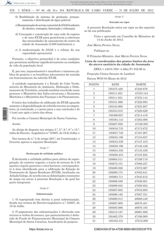 Documento descarregado pelo utilizador Adilson (10.8.0.12) em 06-08-2012 15:29:51.
                                                                        © Todos os direitos reservados. A cópia ou distribuição não autorizada é proibida.


                  928     I SÉRIE — NO 44 «B. O.» DA REPÚBLICA DE CABO VERDE — 31 DE JULHO DE 2012

                        b) Reabilitação do sistema de produção, armaze-                                                          Artigo 3.º
                             namento e distribuição de água potável;
                                                                                                                          Entrada em vigor
                        c) Reorganização do serviço comercial do SAAS (cadastro
                              de clientes, contagem, facturação e cobrança);               A presente Resolução entra em vigor no dia seguinte
                                                                                         ao da sua publicação.
                        d) Concepção e construção de uma rede de esgotos
                             e de uma ETAR para permitirem a cobertura                               Vista e aprovada em Conselho de Ministros de
                             das necessidades de saneamento do centro da                               14 de Junho de 2012.
                             cidade de Assomada (5.000 habitantes); e                       José Maria Pereira Neves.
                        e) A modernização do SAAS e o reforço da sua                                 Publique-se.
                             capacidade operacional.
                                                                                            O Primeiro-Ministro, José Maria Pereira Neves.
                    Portanto, o objectivo primordial é de criar condições
                  que permitam melhorar signiﬁcativamente as condições                    Lista de coordenadas dos pontos limites da área
                  de vida da população local.                                                do aterro sanitário da cidade de Assomada
                                                                                                     ÁREA = 44810.768= 4.48ha P= 832.96 m
                    É, por isso, inquestionável e manifesto o interesse pú-
                  blico do projecto e os benefícios advenientes da entrada                  Projecção Cónica Secante de Lambert
                  em funcionamento da referida ETAR.                                        Datum WGS 84 Março de 2012
                    A entidade expropriante é o Estado de Cabo Verde,                          PONTO                         ESTE                            NORTE
                  através do Ministério do Ambiente, Habitação e Orde-
                  namento do Território, estando também envolvido neste                             1                   195475.420                           47240.676
                  processo o Ministério das Infra-estruturas e Economia                             2                   195511.021                           47233.144
                  Marítima e o Ministério das Finanças e do Planeamento.                            3                   195511.021                           47233.144
                    O início dos trabalhos de ediﬁcação da ETAR aguarda                             4                   195531.998                           47228.983
                  somente a disponibilização do referido terreno ao emprei-                         5                   195543.968                           47225.687
                  teiro, já contratado, e o prazo para a sua conclusão é de
1 570000 002089




                                                                                                    6                   195553.810                           47220.629
                  1 (um) ano após o início das obras.
                                                                                                    7                    195566.627                          47214.419
                    Foi ouvida a Camara Municipal de Santa Catarina.
                                                                                                    8                    195584.143                          47203.006
                    Assim:                                                                          9                   195607.956                           47186.005

                    Ao abrigo do disposto nos artigos 3.º, 5.º, 6.º, 8.º e 15.º,                   10                    195616.735                          47173.672
                  todos do Decreto - Legislativo n.º 3/2007, de 19 de Julho; e                     11                    195627.740                          47161.907

                   Nos termos do n.º 2 do artigo 265.º, da Constituição, o                         12                    195635.196                          47154.827
                  Governo aprova a seguinte Resolução:                                             13                    195643.339                          47147.433
                                                                                                   14                    195649.196                          47140.449
                                            Artigo 1.º
                                                                                                   15                    195654.336                          47133.456
                                 Declaração de utilidade pública
                                                                                                   16                    195659.453                          47123.855
                    É declarada a utilidade pública para efeitos de expro-                         17                   195664.511                           47109.710
                  priação, de carácter urgente, o tracto de terreno de 4.48                        18                   195672.101                           47088.227
                  (quatro virgula quarenta e oito) hectares, corresponden-
                  te à área identiﬁcada para a ediﬁcação da Estação de                             19                   195680.026                           47072.067
                  Tratamento de Águas Residuais (ETAR), localizada em                              20                   195690.175                           47052.641
                  Achada Galego, de acordo com as delimitações constantes                          21                    195693.711                          47045.612
                  do mapa em anexo à presente Resolução e da qual faz
                  parte integrante.                                                                22                   195696.589                           47036.981
                                                                                                   23                   195698.052                           47026.955
                                            Artigo 2.º
                                                                                                   24                   195697.682                           47016.983
                                          Indemnização                                             25                   195696.182                           47007.331
                    1. O expropriado têm direito à justa indemnização,                             26                   195690.813                           46988.448
                  ﬁxada nos termos do Decreto-Legislativo n.º 3/2007, de                           27                   195687.900                           46978.401
                  19 de Julho.
                                                                                                   28                   195685.986                           46970.193
                    2. O pagamento das indemnizações é efectuado com                               29                   195512.187                           46991.888
                  recurso a verbas do tesouro, que posteriormente é dedu-                          30                   195462.378                           47106.900
                  zido do Fundo de Financiamento Municipal da Câmara
                  Municipal de Santa Catarina, beneﬁciária do projecto.                            31                    195452.331                          47212.608


                                   https://kiosk.incv.cv                                              E5BD4309-5F3A-47DB-8BB9-6BCD5033F7FD
 