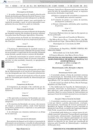 Documento descarregado pelo utilizador Adilson (10.8.0.12) em 06-08-2012 15:29:51.
                                                                     © Todos os direitos reservados. A cópia ou distribuição não autorizada é proibida.


                  918    I SÉRIE — NO 44 «B. O.» DA REPÚBLICA DE CABO VERDE — 31 DE JULHO DE 2012
                                           Artigo 7.º                                 Finanças, Agricultura e Economia pelo menos trinta dias
                                   Prerrogativas do Estado                            antes da data da assembleia-geral anual, os seguintes
                                                                                      documentos destinados à aprovação:
                     1. As acções representativas do capital subscrito pelo
                  Estado são detidas pela Direcção Geral do Tesouro e cons-                   a) O plano e o programa de actividades e o orçamento
                  tituem bens do domínio privado indisponível ao Estado.                            da sociedade para exercício seguinte;
                    2. O Estado mantém sempre uma participação no                             b) O relatório de gestão e as contas do exercício,
                  capital da sociedade, a qual, se estiver garantido o cum-                        devidamente auditadas; e
                  primento dos seus objectivos, pode ser reduzida.                            c) Demais informações solicitadas pelos membros
                                           Artigo 8.º
                                                                                                   do governo.
                                                                                                                             Artigo 14.º
                                   Representação do Estado
                                                                                                                       Entrada em Vigor
                    1. Os administradores por parte do Estado são designados
                  por despacho conjunto dos membros do governo responsá-                O presente Diploma entra em vigor no dia seguinte ao
                  veis pelas áreas das Finanças, Agricultura e Economia.              da sua publicação.
                    2. O representante do Estado em Assembleia-geral é                            Visto e aprovado em Conselho de Ministros.
                  nomeado pelo membro do governo responsável pela área                  José Maria Pereira Neves - Cristina Duarte - José Ma-
                  das Finanças.                                                       ria Fernandes da Veiga - Fátima Maria Carvalho Fialho
                                           Artigo 9.º                                             Promulgado em 11 de Junho de 2009
                                  Administração e direcção                               Publique-se
                    1. O sistema de administração da sociedade reserva ao              O Presidente da República, PEDRO VERONA RO-
                  Conselho de Administração a deﬁnição das grandes linhas             DRIGUES PIRES
                  da sua actuação e a supervisão da sua execução, delegando                       Referendado em 13 de Junho 2009
                  numa direcção a gestão técnica e corrente da Sociedade.
                                                                                         O Primeiro-Ministro, José Maria Pereira Neves
                    2. A Direcção mencionada no número anterior, pode
                                                                                      ESTATUTOS DA SOCIEDADE CABO-VERDIANA
                  ser composta por número impar de pessoas singulares,
                                                                                      AGRO-INDUSTRIAL DE QUIBALA (BANGA), S.A
                  até três, ou uma sociedade, consorcio, ou agrupamento
                                                                                                   (AGRO-QUIBALA)
1 570000 002089




                  proﬁssional.
                                                                                             (A ao que se refere o artigo 1.º)
                                          Artigo 10.º
                                                                                                                         CAPITULO I
                                   Designação da direcção
                                                                                                Denominação, sede, duração e objecto
                     1. Os membros da Direcção são designados pelo Conse-                                                     Artigo 1.º
                  lho de Administração ou no caso de ser uma pessoa colec-
                  tiva são designados por esta e livremente substituíveis.                                      Denominação Social e sede

                    2. Qualquer contrato de prestação de serviço de gestão              1. A sociedade adopta a forma de sociedade anónima
                  pode ser rescindido pelo conselho de Administração por              e a denominação de “Sociedade Cabo-verdiana Agro-
                  justa causa.                                                        industrial de Quibala (Banga), S.A, ou abreviadamente
                                                                                      Agro-Kibala, S.A”, de capitais exclusivamente públicos;
                                          Artigo 11.º
                                                                                        2. A sede social é na cidade da Praia, Ilha de Santiago,
                                  Competência da Direcção                             República de Cabo Verde.
                    A Competência da direcção é lhe conferida por de-                   3. Por deliberação do Conselho de Administração, a
                  legação do Conselho de Administração ao abrigo dos                  sociedade, observados os formalismos e condições le-
                  Estatutos.                                                          gais aplicáveis, pode estabelecer delegações, agências,
                                          Artigo 12.º
                                                                                      sucursais, ﬁliais ou outras formas de representação em
                                                                                      quaisquer locais do território nacional ou no estrangeiro.
                                          Estatutos
                                                                                                                              Artigo 2.º
                    1. São aprovados os estatutos da Sociedade, que cons-
                                                                                                       Duração e Objecto Social da Sociedade
                  tam em anexo ao presente diploma, do qual fazem parte
                  integrante.                                                            1. A sociedade constitui-se por tempo indeterminado
                                                                                      e tem por objecto a gestão, planeamento, avaliação,
                    2. Os estatutos da Sociedade, em anexo, não carecem               licenciamento, ﬁscalização do terreno pertencente à
                  de redução a escritura pública, sendo título bastante               República de Angola, em Bango-ya-coma, concedido ao
                  para efeitos constitutivos e registrais a sua publicação            Estado de Cabo Verde, no âmbito da Cooperação Angola/
                  no Boletim Oﬁcial.                                                  Cabo Verde, na província de Kuanza Sul.
                    3. As alterações aos estatutos realizam-se ao abrigo                2. A sociedade pode dedicar-se a outros ramos de acti-
                  da lei comercial.                                                   vidade comercial, industrial, Turismo Rural e participar
                                          Artigo 13.º                                 na constituição, administração e ﬁscalização de outras
                                                                                      sociedades, bem como adquirir participações em outras
                               Deveres especiais de informação
                                                                                      sociedades de responsabilidade limitada, com objecto
                    Sem prejuízo do disposto na lei relativa à prestação de           idêntico ou diferente do seu, desde que considerado de
                  informações aos accionistas, o conselho de administração            interesse pelo Conselho de Administração e mediante
                  deve enviar aos membros do governo responsáveis pelas               deliberação deste.

                                  https://kiosk.incv.cv                                            E5BD4309-5F3A-47DB-8BB9-6BCD5033F7FD
 
