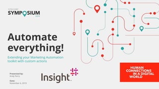 Presented by:
Andy Parry
Date:
November 6, 2019
Automate
everything!
Extending your Marketing Automation
toolkit with custom actions
 