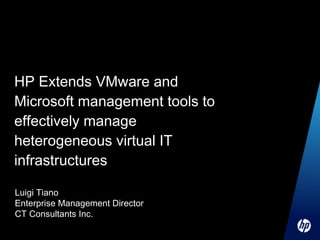 HP Extends VMware and Microsoft management tools to effectively manage heterogeneous virtual IT infrastructures  Luigi Tiano Enterprise Management Director CT Consultants Inc. 