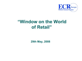 “Window on the World
     of Retail”


     29th May, 2008
 