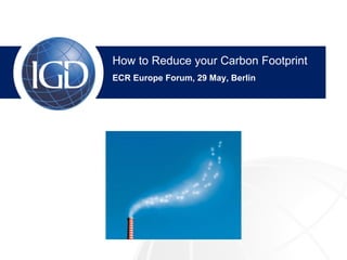 How to Reduce your Carbon Footprint
IGD Overview
ECR Europe Forum, 29 May, Berlin
Nick Downing, Sales Manager
 