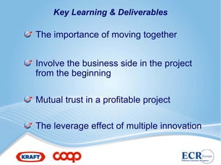 Key Learning & Deliverables

The importance of moving together


Involve the business side in the project
from the beginning

Mutual trust in a profitable project

The leverage effect of multiple innovation
 
