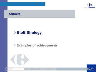 Content




           BtoB Strategy


           Examples of achievements




                                                                           2

May 2008       Carrefour BtoB Strategy : key link for a new relationship
 