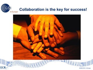 Collaboration is the key for success!




                                      ©2007 GS1 US
                                ©2008 GS1 in Europe
 