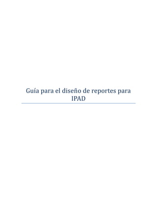 Guía para el diseño de reportes para
IPAD
 