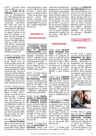 9
Bulletin d’opportunités n° 62 | Mai à août 2022
21-07-1  : À vendre, fonds
crée en 2008 pour une ac-
tivité de SOINS EN ES-
THÉTIQUE dans une com-
mune en développement
de 7 500 habitants près de
Disneyland. Facilités de sta-
tionnement et dynamisme
commercial environnant.
Bail 3/6/9 avec local de
45  m² très bien agencé et
comprenant du matériel en
très bon état, tel un LPG  ;
un espace d’accueil et de
vente de produits, 3 ca-
bines de soins esthétiques,
dont une comprenant un
hamann. Clientèle fidélisée.
Loyer de 1  300  €  HT par
mois. Effectif : l’exploitante
et deux apprentis. CA HT
des trois dernières années :
126 000 € ; Prix de cession :
95 000 € (Contact HL)
21-04-10  : À vendre, fonds
de COIFFURE MIXTE dans
la communauté de com-
munes Roissy Porte de
France en plein centre-ville.
Local de 70  m², lumineux.
Bail commercial 3/6/9. Loyer
mensuel de 960 € HT. Maté-
riel en bon état : 3 bacs et 5
postes de coiffage. Effectif :
l’exploitante et une salariée
à mi-temps. Potentiel de dé-
veloppement. CAHT 2020 :
71 000 € - Prix de vente du
FDC : 69 000 € (Contact HL)
21-10-21 : Fonds de com-
merce INSTITUT DE BEAU-
TÉ en centre-ville secteur
Marne la Vallée. Cause  :
retraite. Local de 45 m2 en
très bon état  : 3 cabines
dont 1 douche, 1 hammam
pour deux personnes, ac-
cueil, pièce privée avec cui-
sine. Matériel et mobilier en
très bon état. Loyer men-
suel  : 830  € charges com-
prises, nouveau bail à pré-
voir. Bonne clientèle fidèle.
Prix de cession du FDC  :
49 000 €. (Contact LC)
21-11-04  : Fonds de com-
merce INSTITUT DE BEAU-
TÉ en centre-ville de Noi-
siel, à 5 minutes à pieds de
la gare RER. Cause : départ
à la retraite. Local de 47 m²,
en bon état général : 1 pièce
accueil / salle de soin mains
et pieds, 1 cabine esthé-
tique et 1 cabinet sanitaire.
1 place de parking. Loyer
mensuel : environ 700 €
charges comprises, nou-
veau bail à prévoir. Bonne
clientèle fidèle. Prix de ces-
sion : 12 000 € (négociable).
(Contact LC)
BÂTIMENT ET
TRAVAUX PUBLICS
19-02-2 À céder cause santé
- COUVERTURE ZINGUE-
RIE PLOMBERIE CHAUF-
FAGE ET ENTRETIEN
D’INSTALLATIONS depuis
1997, 8 km de Coulommiers,
excellente renommée CA
HT 2017  : 305 844 € - Inter-
vention sur 30 km, clientèle
collectivités/particuliers - 1
salariée et 1 apprenti en
bac pro (depuis 5 ans) - 2
véhicules - Prix de cession :
75 000 € (Contact LB)
20-03-1 : A vendre Secteur
Crécy-la-Chapelle, fonds
de commerce PLOMBE-
RIE-CHAUFFAGE – Clien-
tèle pour l’essentiel de par-
ticuliers – pas de salarié. CA
2019 HT : 67 000 € - Prix
(hors stock) : 10 000 € Ac-
compagnement du cédant
– Repreneur expérimenté
souhaité. (Contact LB/HL)
20-03-2 : Fonds d’INSTAL-
LATION ET RÉPARATION
DE CONTRÔLE D’ACCÈS
ET COURANTS FAIBLES,
situé au nord de la Seine-et-
Marne, clientèle sur l’Ile-de-
France, nombreux contacts
à reprendre, CA HT 2019 :
235  000  €, CA HT 2020  :
154 000 €. Prix de cession :
10  000  €, accompagne-
ment du dirigeant possible.
(Contact LB)
21-02-02 : A vendre entre-
prise de RAVALEMENT et
ISOLATION, secteur nord
Seine-et-Marne, très bonne
renommée. Potentiel de dé-
veloppement dans l’activité
de travaux tout corps d’état.
CA en 2020 : 771 739 € HT.
Bonne clientèle fidèle prin-
cipalement de particuliers.
Bonne visibilité du carnet
de commandes. Un entre-
pôt de 300  m² qui fait of-
fice de local de stockage et
garage. Salariés qualifiés à
reprendre. Accompagne-
ment du cédant, repreneur
expérimenté souhaité. Prix
de cession  : 385  000  €.
(Contact LC)
ALIMENTATION
19-04-2 Fonds BOULAN-
GERIE PÂTISSERIE TRAI-
TEUR - LUZANCY, 25 km
Meaux, rue passagère di-
recte sur nationale, proche
écoles, boutique et labora-
toire 120 m², loyer 1 300 €
(boutique et F2), pas de
concurrence et la clientèle
est fidèle, CA HT 2018 :
230 795 € prix de cession :
80 000 € à saisir (Contact
LB)
19-06-2 Fonds CRÊPERIE
SUR PLACE ET À EMPOR-
TER local 60 m², 40 cou-
verts, proche Coulommiers,
sur avenue passagère, bon
état, nombreux matériels
acquis en 2019, pas de sa-
larié - loyer 1 560 HT, CA
2018 HT 128 550 € prix de
cession : 130 000 € (Contact
LB)
20-03-4 : fonds de PIZZAS
À EMPORTER et sur place
et restaurant dans ville de
18 000 habitants au nord
de Meaux, en centre-ville
sur rue passagère, proche
écoles et gare 1 salarié, cui-
sine entièrement équipée
activité stable avec poten-
tiel de développement 
;
CA HT 2019 : 166 300 € ;
prix de cession 80 000 €
(Contact LB)
21-11-1  : A vendre, pour
cause départ à la retraite,
entreprise de CHARCUTE-
RIE ARTISANALE (25 % du
CA), plats cuisinés et à em-
porter (75 % du CA) dans
le centre-est de la Seine-et-
Marne. Boutique (24 m²) et
laboratoire (40 m²) très bien
situés en plein centre-ville
avec une bonne clientèle.
Matériel complet et en bon
état. Effectif  : exploitant
et 5,6 ETP. CA HT 2020 :
596 000 € - Prix du fonds
de commerce : 390 000 €
(Contact HL)
Annonces SUD 77
SERVICES
77 FDC 18-18 À vendre
dans le sud Seine-et-Marne
ENTREPRISE DE MECA-
NIQUE AUTOMOBILE.
Entretien, Réparations et
Préparations de véhicules
toutes marques spéciali-
sée dans le 4x4. Bâtiment
de 300 
m² avec une cour
de 200 m². Bonne clientèle
qui a évolué. Loyer mensuel
de 1 560 € + 260 € de taxe
foncière. CA Avril 2017/
Mars 2018 : 277 136 €.
Conviendrait bien pour une
première installation.Prix de
vente à débattre (Contact
GD)
77 FDC 18-20 À vendre
dans le Sud 77 ENTRE-
PRISE DE DEMOLITION ET
RECYCLAGE AUTOMO-
BILE. Entreprise avec de
vastes locaux, implantés sur
un terrain de 12 126 m² :
hangar – atelier – bureau
+ 2 maisons privées (1 pa-
villon de gardien + 1 mai-
 