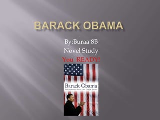 Barack Obama  By:Buraa 8B Novel Study You  READY! 