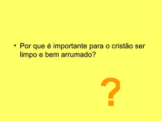 Por que é importante para o cristão ser limpo e bem arrumado? ? 