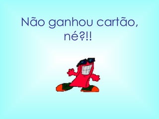 Não ganhou cartão, né?!!   