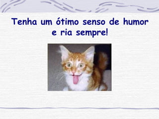 Tenha um ótimo senso de humor e ria sempre! 