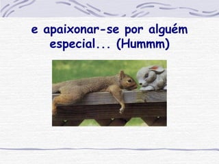 e apaixonar-se por alguém especial... (Hummm) 
