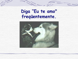 Diga “Eu te amo" freqüentemente. 
