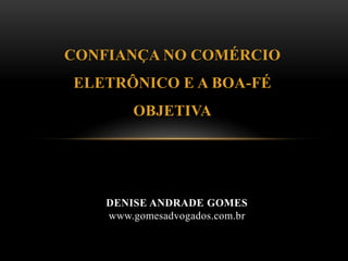 CONFIANÇA NO COMÉRCIO ELETRÔNICO E A BOA-FÉ OBJETIVA DENISE ANDRADE GOMESwww.gomesadvogados.com.br 