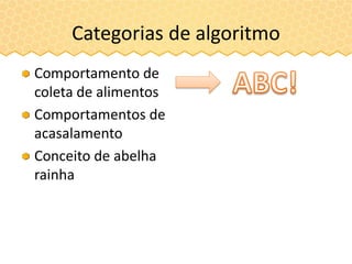 Categorias de algoritmo
Comportamento de
coleta de alimentos
Comportamentos de
acasalamento
Conceito de abelha
rainha
 
