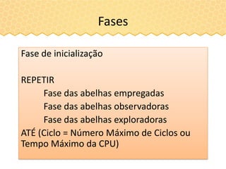 Fases
Fase de inicialização
REPETIR
Fase das abelhas empregadas
Fase das abelhas observadoras
Fase das abelhas exploradoras
ATÉ (Ciclo = Número Máximo de Ciclos ou
Tempo Máximo da CPU)
 
