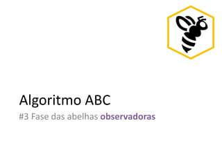 Algoritmo ABC
#3 Fase das abelhas observadoras
 