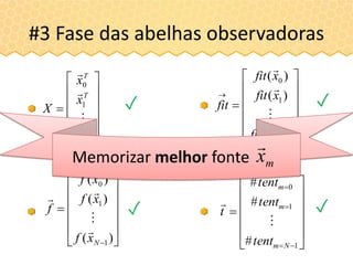 #3 Fase das abelhas observadoras













 )(
)(
)(
1
1
0
Nxf
xf
xf
f




















)(
)(
)(
1
1
0
Nxfit
xfit
xfit
fit




















1
1
0
#
#
#
Nm
m
m
tent
tent
tent
t


✓
✓
✓
















T
N
T
T
x
x
x
X
1
1
0




✓
Memorizar melhor fonte mx

 