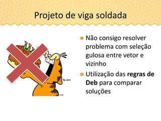 Projeto de viga soldada
Não consigo resolver
problema com seleção
gulosa entre vetor e
vizinho
Utilização das regras de
Deb para comparar
soluções
 