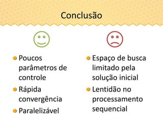 Conclusão
Poucos
parâmetros de
controle
Rápida
convergência
Paralelizável
Espaço de busca
limitado pela
solução inicial
Lentidão no
processamento
sequencial
 