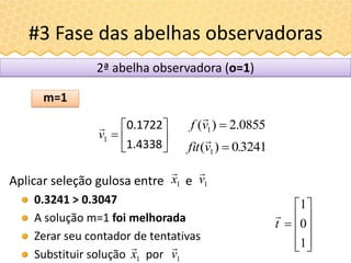 #3 Fase das abelhas observadoras
Aplicar seleção gulosa entre e
0.3241 > 0.3047
A solução m=1 foi melhorada
Zerar seu cont...