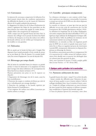 4.2. Convenances
Les épreuves de convenance comportaient la réalisation d’un
demi-voussoir témoin dans des conditions représentatives
des difficultés du chantier en vue de s’assurer de l’obtention
effective de la qualité souhaitée des parements.
Le dégagement de chaleur lors de la phase d’hydratation du
ciment a également fait l’objet de tests particuliers sur des
blocs-témoins d’un mètre-cube équipés de sondes thermo-
couples reliées à des enregistreurs de températures.
Enfin, compte tenu de la grande hauteur des âmes (9m), la
résistance des coffrages sous la poussée du béton frais fluide
et l’absence de résurgence au niveau des surfaces non coffrées
du hourdis inférieur ont été vérifiées par l’entrepreneur sur
des modèles en vraie grandeur.
4.3. Fabrication
Elle est assurée par la Société de béton prêt à l’emploi Fehr
disposant d’une centrale principale et d’une centrale de secours
sur un site distant de 4 km du chantier. Ces centrales bénéfi-
cient d’un niveau d’équipement 3 au sens du fascicule 65A.
4.4. Bétonnages par temps chauds
Afin de limiter les inévitables baisses de résistance en période
estivale, le retrait de dessiccation et la température du béton
dans l'ouvrage à des valeurs inférieures à 70°, la température du
béton frais livré sur chantier est limité à 25°C.
Plusieurs précautions sont prises en vue de respecter ces
objectifs :
• Organisation des bétonnages très tôt le matin, avant les
forts ensoleillements ;
• Protection des toupies et conduites de bétons par toile de
jute et refroidissement par arrosage abondant ;
• Protection des équipages et du hourdis supérieur par
bâches limitant la l'ensoleillement ;
• Cure soigneuse des surfaces non-coffrées (couverture par
matelas isolants et arrosage).
4.5. Contrôles - principaux enseignements
Les résistances mécaniques se sont toujours avérées large-
ment supérieures aux résistances contractuelles, la moyenne
se situant aux environs de 85 MPa avec des valeurs dépassant
100 MPa pour fc 28.
Les montées en résistance au jeune âge n’ont pas posé de
difficulté vis-à-vis des cycles de construction que s’est fixé
l’entrepreneur (Rc≥ 50 MPa généralement obtenue à 30 h).
Les élévations de température lors de la phase d’hydratation,
sont restées comprises dans des valeurs admissibles (≤ 70°C), eu
égard aux risques ultérieurs de développement d’attaques sulfa-
tiques des bétons. Enfin, les problèmes de consistance ont été
correctement maîtrisés tout au long du chantier.
Globalement, on retiendra un bilan très largement positif
pour les BHP mis en oeuvre en grande masse pour la pre-
mière fois en Alsace en rappelant qu’aucun des intervenants
(centrale BPE, entrepreneurs, laboratoires) ne disposait d’ex-
périence au démarrage du chantier.
De nombreux autres points particuliers et enseignements liés
à la construction de ce tablier sortant de l’ordinaire mérite-
raient d’être abordés mais ne peuvent être développés dans
ces colonnes pour des questions de place.
Aussi, nous renvoyons le lecteur à l’article complet publié
dans la revue Travaux – n° 787- février 2002.
5. Quelques points particuliers de la construction
5.1. Parements architecturés des âmes
La grande hauteur du caisson - jusqu'à 9 m au droit des piles
- laissait craindre des difficultés pour l'obtention de pare-
ments de bonne qualité si ceux-ci étaient réalisés à l'aide de
coffrages métalliques lisses. Aussi, la maîtrise d'œuvre a pres-
crit l’emploi de coffrages architecturés sur toute la hauteur
des âmes excepté des liserés supérieur et inférieur correspon-
dant sensiblement à l'épaisseur des hourdis respectifs.
A l'issue de plusieurs épreuves de convenance, notre choix
Second pont sur le Rhin au sud de Strasbourg
Ouvrages d’art N° 42 mars 2003 9
Détail du parement architecturé des âmes
 