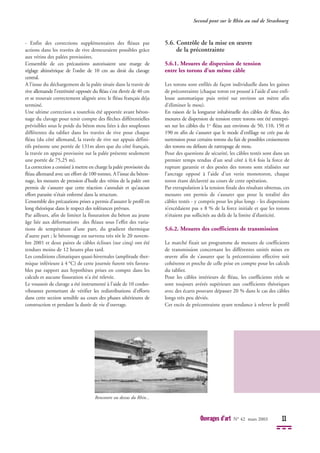 - Enfin des corrections supplémentaires des fléaux par
actions dans les travées de rive demeuraient possibles grâce
aux vérins des palées provisoires.
L’ensemble de ces précautions autorisaient une marge de
réglage altimétrique de l’ordre de 10 cm au droit du clavage
central.
A l’issue du déchargement de la palée située dans la travée de
rive allemande l’extrémité opposée du fléau s'est élevée de 40 cm
et se trouvait correctement alignée avec le fléau français déja
terminé.
Une ultime correction a toutefois été apportée avant béton-
nage du clavage pour tenir compte des flèches différentielles
prévisibles sous le poids du béton mou liées à des souplesses
différentes du tablier dans les travées de rive pour chaque
fléau (du côté allemand, la travée de rive sur appuis défini-
tifs présente une portée de 131m alors que du côté français,
la travée en appui provisoire sur la palée présente seulement
une portée de 75,25 m).
La correction a consisté à mettre en charge la palée provisoire du
fléau allemand avec un effort de 100 tonnes. A l’issue du béton-
nage, les mesures de pression d’huile des vérins de la palée ont
permis de s’assurer que cette réaction s’annulait et qu’aucun
effort parasite n’était enfermé dans la structure.
L’ensemble des précautions prises a permis d’assurer le profil en
long théorique dans le respect des tolérances prévues.
Par ailleurs, afin de limiter la fissuration du béton au jeune
âge liée aux déformations des fléaux sous l’effet des varia-
tions de température d’une part, du gradient thermique
d’autre part ; le bétonnage est survenu très tôt le 20 novem-
bre 2001 et deux paires de câbles éclisses (sur cinq) ont été
tendues moins de 12 heures plus tard.
Les conditions climatiques quasi-hivernales (amplitude ther-
mique inférieure à 4 °C) de cette journée furent très favora-
bles par rapport aux hypothèses prises en compte dans les
calculs et aucune fissuration n’a été relevée.
Le voussoir de clavage a été instrumenté à l’aide de 10 cordes-
vibrantes permettant de vérifier les redistributions d’efforts
dans cette section sensible au cours des phases ultérieures de
construction et pendant la durée de vie d’ouvrage.
5.6. Contrôle de la mise en œuvre
de la précontrainte
5.6.1. Mesures de dispersion de tension
entre les torons d’un même câble
Les torons sont enfilés de façon individuelle dans les gaines
de précontrainte (chaque toron est poussé à l’aide d’une enfi-
leuse automatique puis retiré sur environ un mètre afin
d’éliminer le mou).
En raison de la longueur inhabituelle des câbles de fléau, des
mesures de dispersion de tension entre torons ont été entrepri-
ses sur les câbles du 1er
fléau aux environs de 50, 110, 150 et
190 m afin de s’assurer que le mode d’enfilage ne crée pas de
surtension pour certains torons du fait de possibles croisements
des torons ou défauts de rattrapage de mou.
Pour des questions de sécurité, les câbles testés sont dans un
premier temps tendus d’un seul côté à 0,4 fois la force de
rupture garantie et des pesées des torons sont réalisées sur
l’ancrage opposé à l’aide d’un verin monotoron, chaque
toron étant déclaveté au cours de cette opération.
Par extrapolation à la tension finale des résultats obtenus, ces
mesures ont permis de s’assurer que pour la totalité des
câbles testés - y compris pour les plus longs - les dispersions
n’excédaient pas ± 8 % de la force initiale et que les torons
n’étaient pas sollicités au delà de la limite d’élasticité.
5.6.2. Mesures des coefficients de transmission
Le marché fixait un programme de mesures de coefficients
de transmission concernant les différentes unités mises en
œuvre afin de s’assurer que la précontrainte effective soit
cohérente et proche de celle prise en compte pour les calculs
du tablier.
Pour les câbles intérieurs de fléau, les coefficients réels se
sont toujours avérés supérieurs aux coefficients théoriques
avec des écarts pouvant dépasser 20 % dans le cas des câbles
longs très peu déviés.
Cet excès de précontrainte ayant tendance à relever le profil
Second pont sur le Rhin au sud de Strasbourg
Ouvrages d’art N° 42 mars 2003 11
Rencontre au dessus du Rhin...
 
