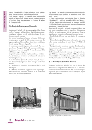 par des U en acier HA32 soudés le long des tubes, qui s’in-
sèrent dans le ferraillage longitudinal du hourdis.
Enfin une tôle " martyre " est placé à la limite supérieure du
hourdis en béton afin de reporter le point triple de corrosion
à l’extrémité d’une pièce secondaire en l’écartant de la base
de l’âme principale.
5.2. Essais de la poutre expérimentale
Un élément à l’échelle 1 de la structure a été réalisé afin de
vérifier d’une part, la faisabilité des dispositions constructi-
ves adoptées et d’autre part, de valider les principes de fonc-
tionnement de la structure.
Une poutre isostatique de hauteur 4,5 m, de 10,30 m de
longueur, pour un poids de 65 tonnes, reposant sur des
appuis simples par l’intermédiaire de portiques métalliques,
formait le corps d’épreuve (figure 7).
La section transversale de la poutre était constituée d’un tron-
çon d’âme et d’une partie des hourdis supérieurs et inférieurs.
Cet élément d’essai a été équipé de 90 voies de mesure reliées
à différentes jauges et capteurs.
Les principaux points étudiés expérimentalement ont été :
• La répartition des contraintes normales dans la section sous
efforts longitudinaux,
• Les déplacements globaux de l’élément d’essai, la déplana-
tion transversale d’un panneau d’âme ainsi que l’ovalisation
des tubes,
• La répartition des contraintes de cisaillement dans les âmes
métalliques,
• La diffusion des réactions d’appuis en cours de poussage,
• La diffusion des contraintes normales et de cisaillement
dans la zone de connexion inférieure.
Cet élément a été soumis à divers cas de charges, représenta-
tifs de ceux qui seront appliqués sur la structure réelle, com-
posés à partir :
• D’une précontrainte longitudinale dans les hourdis
( 2 câbles 12T15 inférieurs et 4 câbles 12T15 supérieurs),
• D’une réaction d’appui maximale au poussage aux ELS
(1200 t ) appliquée successivement sous un tube puis sous
un panneau à l’aide de 4 vérins.
L’ensemble de ces essais a permis de mettre en évidence une
très bonne concordance entre les hypothèses théoriques de
calcul et le fonctionnement réel de la structure. On peut
signaler, entre autres, les résultats expérimentaux suivants :
• Une flèche de 4,5 mm sous une réaction de poussage de
1400 t,
• Une ovalisation à mi-hauteur des tubes de 0,1 mm sous
effort normal longitudinal dû aux 6 câbles 12T15S (1440
tonnes),
• La répartition des contraintes normales dans les sections
instrumentées conforme aux modèles théoriques de calcul
(cf. Figure 8 ci-après)
En fin d’essais, la réaction de poussage a été augmentée jus-
qu’à 2000 t sous un panneau, soit 1,2 fois l’ELU, sans qu’aucun
voilement d’âme ne se produise. Seule une fissuration locale des
hourdis, normale à ce niveau de charge, a été constatée.
5.3. Hypothèses et modèles de calcul
Différents modèles aux éléments finis ont été réalisés afin
d’étudier le comportement théorique de la structure.
Certaines modélisations incluaient des calculs élasto-plas-
tiques en grands déplacements afin d’évaluer les risques
d’instabilités des âmes.
OUVRAGES
MARQUANTS
20 Ouvrages d’art N° 42 mars 2003
Figure 6 : mise en place de l’élément d’essai
Figure 7 : vue générale de l’élément d’essai
 