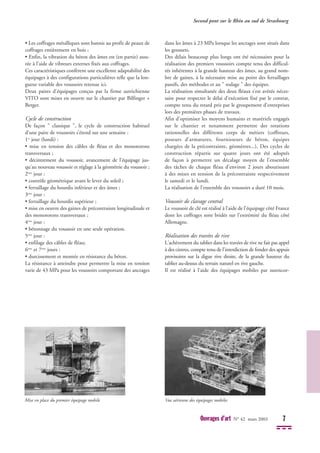 • Les coffrages métalliques sont bannis au profit de peaux de
coffrages entièrement en bois ;
• Enfin, la vibration du béton des âmes est (en partie) assu-
rée à l’aide de vibreurs externes fixés aux coffrages.
Ces caractéristiques confèrent une excellente adaptabilité des
équipages à des configurations particulières telle que la lon-
gueur variable des voussoirs retenue ici.
Deux paires d'équipages conçus par la firme autrichienne
VITO sont mises en oeuvre sur le chantier par Bilfinger +
Berger.
Cycle de construction
De façon " classique ", le cycle de construction habituel
d'une paire de voussoirs s’étend sur une semaine :
1er
jour (lundi) :
• mise en tension des câbles de fléau et des monotorons
transversaux ;
• décintrement du voussoir, avancement de l'équipage jus-
qu'au nouveau voussoir et réglage à la géométrie du voussoir ;
2ème
jour :
• contrôle géométrique avant le lever du soleil ;
• ferraillage du hourdis inférieur et des âmes ;
3ème
jour :
• ferraillage du hourdis supérieur ;
• mise en oeuvre des gaines de précontrainte longitudinale et
des monotorons transversaux ;
4ème
jour :
• bétonnage du voussoir en une seule opération.
5ème
jour :
• enfilage des câbles de fléau;
6ème
et 7ème
jours :
• durcissement et montée en résistance du béton.
La résistance à atteindre pour permettre la mise en tension
varie de 43 MPa pour les voussoirs comportant des ancrages
dans les âmes à 23 MPa lorsque les ancrages sont situés dans
les goussets.
Des délais beaucoup plus longs ont été nécessaires pour la
réalisation des premiers voussoirs compte tenu des difficul-
tés inhérentes à la grande hauteur des âmes, au grand nom-
bre de gaines, à la nécessaire mise au point des ferraillages
passifs, des méthodes et au " rodage " des équipes.
La réalisation simultanée des deux fléaux s’est avérée néces-
saire pour respecter le délai d’exécution fixé par le contrat,
compte tenu du retard pris par le groupement d'entreprises
lors des premières phases de travaux.
Afin d’optimiser les moyens humains et matériels engagés
sur le chantier et notamment permettre des rotations
rationnelles des différents corps de métiers (coffreurs,
poseurs d’armatures, fournisseurs de béton, équipes
chargées de la précontrainte, géomètres...), Des cycles de
construction répartis sur quatre jours ont été adoptés
de façon à permettre un décalage moyen de l’ensemble
des tâches de chaque fléau d’environ 2 jours aboutissant
à des mises en tension de la précontrainte respectivement
le samedi et le lundi.
La réalisation de l’ensemble des voussoirs a duré 10 mois.
Voussoir de clavage central
Le voussoir de clé est réalisé à l’aide de l’équipage côté France
dont les coffrages sont bridés sur l’extrémité du fléau côté
Allemagne.
Réalisation des travées de rive
L'achèvement du tablier dans les travées de rive ne fait pas appel
à des cintres, compte tenu de l'interdiction de fonder des appuis
provisoires sur la digue rive droite, de la grande hauteur du
tablier au-dessus du terrain naturel en rive gauche.
Il est réalisé à l'aide des équipages mobiles par surencor-
Second pont sur le Rhin au sud de Strasbourg
Ouvrages d’art N° 42 mars 2003 7
Mise en place du premier équipage mobile Vue aérienne des équipages mobiles
 