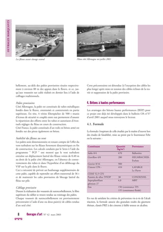 bellement, au-delà des palées provisoires situées respective-
ment à environ 80 m des appuis dans le fleuve, et ce, jus-
qu'aux voussoirs sur culée réalisés en dernier lieu à l’aide de
coffrages traditionnels.
Palées provisoires
Côté Allemagne, la palée est constituée de tubes métalliques
fondés dans le fleuve, entretoisés et contreventés en partie
supérieure. En tête, 4 vérins Eberspächer de 500 t munis
d’écrous de sécurité et couplés entre eux permettent d’assurer
la répartition des efforts entre les tubes et autorisent d’éven-
tuels réglages du fléau en cours de construction.
Côté France, la palée constituée d’un voile en béton armé est
fondée sur des pieux également en béton.
Stabilité des fléaux au vent
Les palées sont dimensionnées en tenant compte de l’effet du
vent turbulent sur les fléaux fortement dissymétriques en fin
de construction. Les calculs conduits par le Setra à l’aide du
programme " PCP " ont montré que le vent turbulent
entraîne un déplacement latéral des fléaux voisin de 0,40 m
au droit de la palée côté Allemagne, en l'absence de contre-
ventement des tubes et dans l’hypothèse d’un déblocage du
VSP sur la pile dans le fleuve.
Ceci a nécessité de prévoir un haubanage supplémentaire de
cette palée, capable de reprendre un effort transversal de 36 t
et de maintenir les cales provisoires de blocage latéral du
fléau sur pile.
Câblage provisoire
Durant la réalisation des voussoirs de surencorbellement, la fibre
supérieure du tablier se trouve tendue au voisinage des palées.
Chaque voussoir de surencorbellement est provisoirement
précontraint à l'aide d'une ou deux paire(s) de câbles tendus
d’un seul côté.
Cette précontrainte est détendue (à l’exception des câbles les
plus longs) après mise en tension des câbles éclisses de la tra-
vée et suppression de la palée provisoire.
4. Bétons à hautes performances
Les avantages des bétons hautes performances (BHP) pour
ce projet ont déjà été développés dans le bulletin OA n°37
d’avril 2001 auquel nous renvoyons le lecteur.
4.1. Formule
La formule s’inspirant de celle étudiée par le maître d’œuvre lors
des études de faisabilité, mise au point par le fournisseur Fehr
est la suivante :
En vue de satisfaire les critères de prévention vis-à-vis de l’alcali
réaction, la formule associe des granulats roulés du gisement
rhénan, classés PRP, à des ciments à faible teneur en alcalins.
OUVRAGES
MARQUANTS
8 Ouvrages d’art N° 42 mars 2003
Constituant Quantité Provenance
(kg/m3
)
Sable 0/4 670 Ballastière
Gravillon 4/8 280 HELMBACHER-
Eschau
Gravier 8/16 900
Ciment CPA - 410 LAFARGE
Le Havre
CEMI 52,5 CP2
Fumées de silice 595DP 30 CONDENSIL
Superplastifiant 6,8 MBT
glénium 27
Eau 150 (consistance TP)
155 (consistance fluide)
Les fléaux avant clavage central Fléau côté Allemagne mi-juillet 2001
 