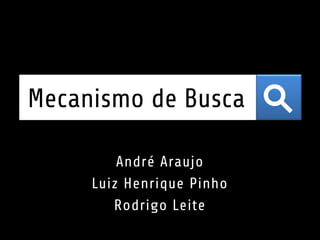 Mecanismo de Busca
André Araujo
Luiz Henrique Pinho
Rodrigo Leite
 
