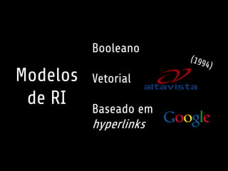 Modelos
de RI
Booleano
Vetorial
Baseado em
hyperlinks
 